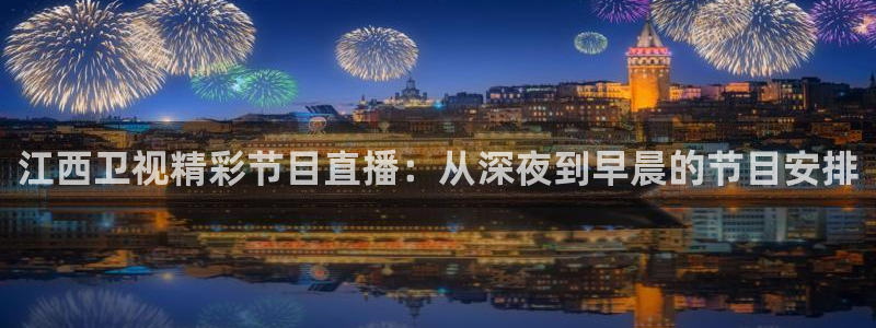 火凤体育：江西卫视精彩节目直播：从深夜到早晨的节目安排