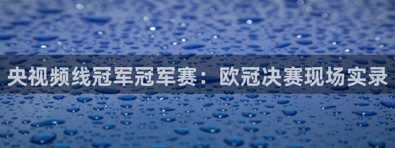 火凤直播足球赛免费视频：央视频线冠军冠军赛：欧冠决赛现场实录